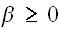 $\beta \geq 0$