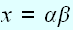 $x=\alpha \beta $